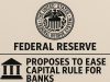 The U.S. Federal Reserve has unveiled a proposal to ease a major capital requirement rule for banks.