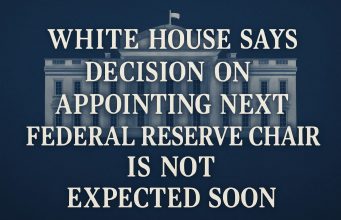 White House says decision on appointing the next Federal Reserve chair is not expected soon.