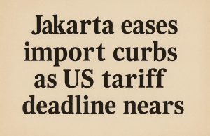 Jakarta eases import curbs as US tariff deadline nears.