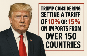 Trump is considering setting a tariff of 10% or 15% on imports from over 150 countries.