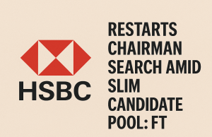 HSBC Restarts Chairman Search Amid Slim Candidate Pool: FT