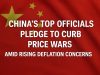 China’s top officials pledge to curb price wars amid rising deflation concerns.